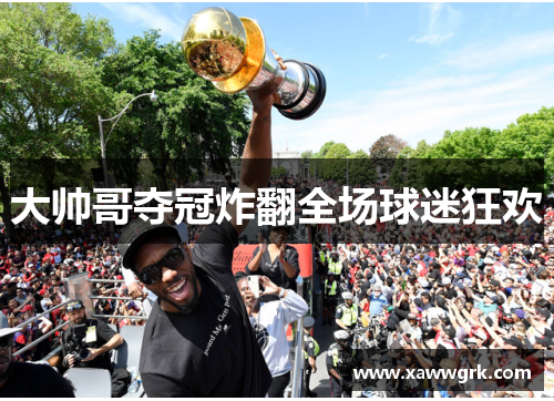 大帅哥夺冠炸翻全场球迷狂欢