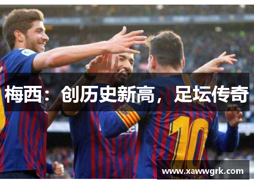 梅西：创历史新高，足坛传奇